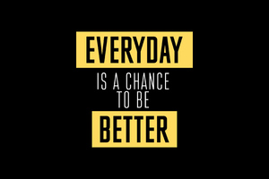Everyday Is A Chance To Be Better