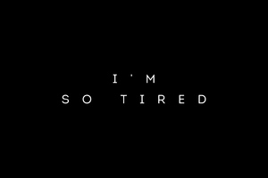I Am So Tired
